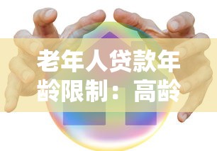 老年人贷款年龄限制：高龄人群贷款上限是多少岁