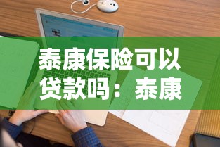 泰康保险可以贷款吗：泰康人寿保单如何申请贷款