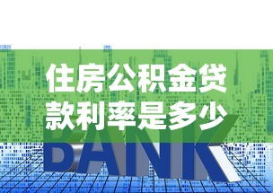 住房公积金贷款利率是多少：2025年公积金贷款利率如何调整