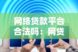 网络贷款平台合法吗：网贷平台运营是否受法律保护