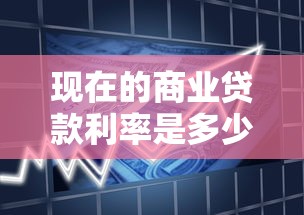 现在的商业贷款利率是多少：2025年商贷利率最新标准是什么