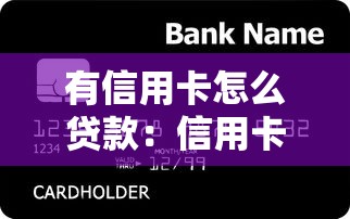有信用卡怎么贷款：信用卡用户如何申请贷款