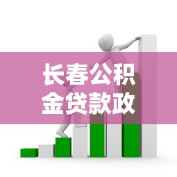 长春公积金贷款政策：长春公积金贷款条件及额度如何规定