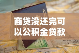 商贷没还完可以公积金贷款吗：商业贷款未结清能申请公积金贷款吗