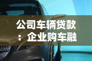公司车辆贷款：企业购车融资方案如何选择