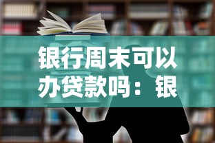 银行周末可以办贷款吗：银行周末能办理房贷业务吗