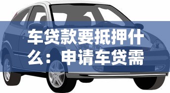 车贷款要抵押什么：申请车贷需要提供哪些抵押物