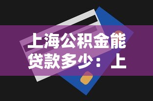 上海公积金能贷款多少：上海公积金最高贷款额度是多少