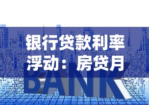 银行贷款利率浮动：房贷月供为何忽高忽低