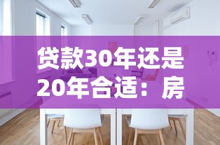 贷款30年还是20年合适：房贷期限选20年好还是30年更划算