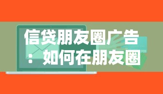 信贷朋友圈广告：如何在朋友圈推广贷款产品