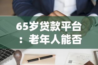 65岁贷款平台：老年人能否申请网络贷款服务