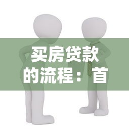 买房贷款的流程：首次申请房贷需要哪些步骤？