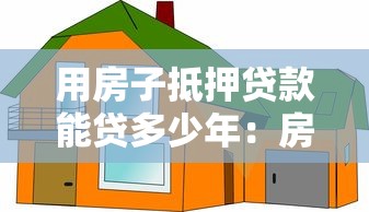 用房子抵押贷款能贷多少年：房产抵押最长可贷年限是多少