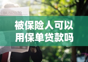被保险人可以用保单贷款吗：被保人能否申请保单抵押贷款