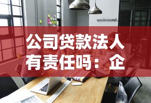 公司贷款法人有责任吗：企业法人需承担贷款责任吗