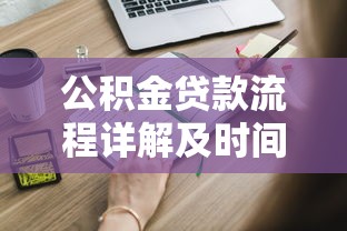 公积金贷款流程详解及时间：公积金贷款申请流程需要多久