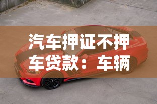 汽车押证不押车贷款：车辆抵押贷款如何不押车只押证