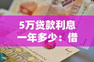 5万贷款利息一年多少：借款5万一年的利息要多少钱