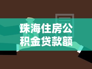 珠海住房公积金贷款额度：珠海公积金贷款最高可贷多少