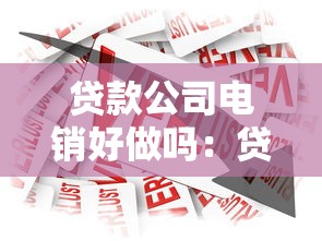 贷款公司电销好做吗：贷款行业电销岗位难度如何