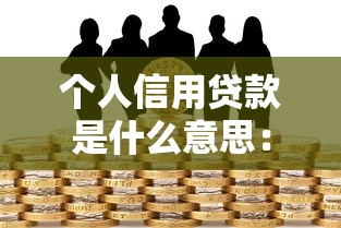 个人信用贷款是什么意思：信用贷款具体指什么