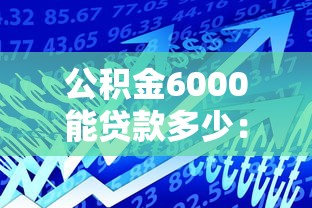 公积金6000能贷款多少：公积金基数6000可贷额度是多少