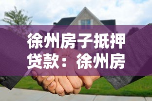 徐州房子抵押贷款：徐州房产如何办理抵押借款