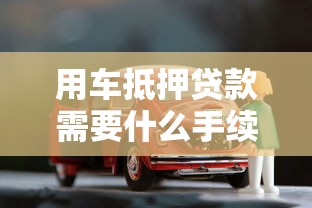 用车抵押贷款需要什么手续：办理车抵贷需准备哪些材料