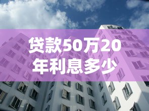 贷款50万20年利息多少：50万房贷20年总利息如何计算