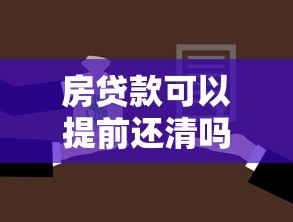 房贷款可以提前还清吗：提前还房贷如何操作更省钱