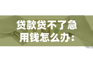 贷款贷不了急用钱怎么办：急用钱却无法贷款如何解决
