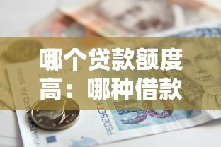 哪个贷款额度高：哪种借款方式能获得更高金额
