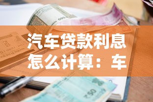 汽车贷款利息怎么计算：车贷利率如何计算更划算