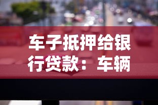 车子抵押给银行贷款：车辆贷款抵押如何操作