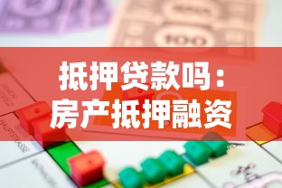 抵押贷款吗：房产抵押融资有哪些注意事项
