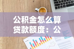 公积金怎么算贷款额度：公积金贷款额度如何计算