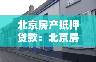 北京房产抵押贷款：北京房屋抵押贷款如何办理