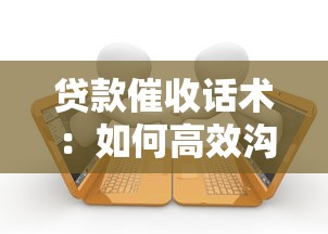 贷款催收话术：如何高效沟通解决逾期还款问题