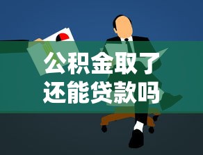 公积金取了还能贷款吗：提取公积金后还能申请贷款吗