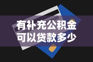 有补充公积金可以贷款多少：补充公积金如何影响贷款额度上限