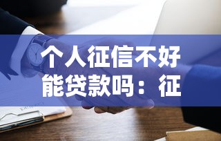 个人征信不好能贷款吗：征信不良能否成功贷款