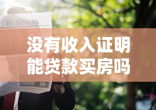 没有收入证明能贷款买房吗：无收入证明如何申请房贷