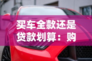 买车全款还是贷款划算：购车选择全款支付还是贷款更划算