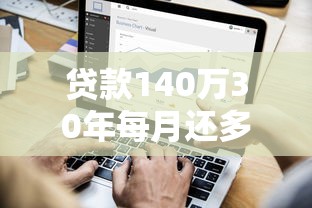 贷款140万30年每月还多少：140万房贷30年月供如何计算