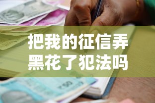 把我的征信弄黑花了犯法吗，整理五个2025最新借款平台贷款不看征信