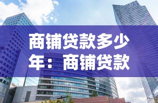 商铺贷款多少年：商铺贷款最长可贷多少年