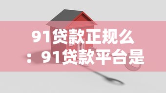 91贷款正规么：91贷款平台是否安全可靠