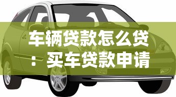 车辆贷款怎么贷：买车贷款申请流程有哪些