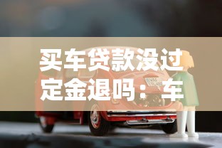 买车贷款没过定金退吗：车贷审批失败定金能否退还